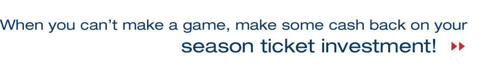 When you can't make a game, make some cash back on your season ticket investment!